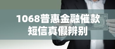 1068普惠金融催款短信真假辨别