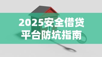 2025安全借贷平台防坑指南