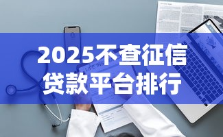 2025不查征信贷款平台排行榜前十名