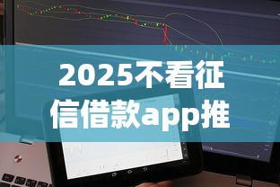 2025不看征信借款app推荐