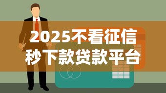 2025不看征信秒下款贷款平台推荐