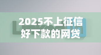 2025不上征信好下款的网贷