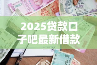 2025贷款口子吧最新借款攻略