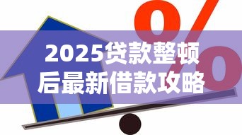 2025贷款整顿后最新借款攻略