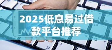 2025低息易过借款平台推荐