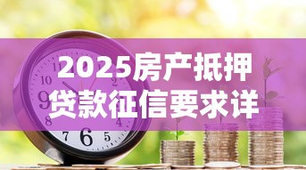 2025房产抵押贷款征信要求详解