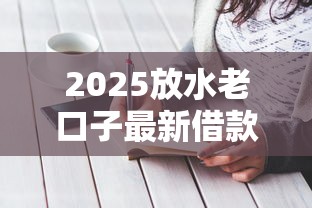2025放水老口子最新借款攻略