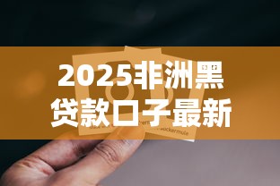 2025非洲黑贷款口子最新解析