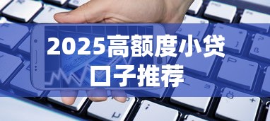 2025高额度小贷口子推荐