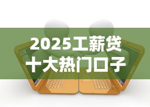 2025工薪贷十大热门口子推荐