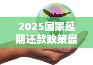 2025国家延期还款政策最新解读 2025国家延期还款政策最新解读
