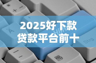 2025好下款贷款平台前十推荐
