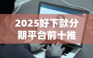 2025好下款分期平台前十推荐