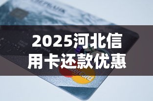 2025河北信用卡还款优惠最新政策
