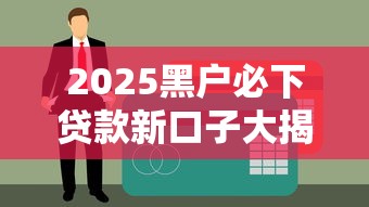2025黑户必下贷款新口子大揭秘