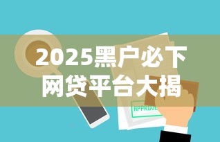 2025黑户必下网贷平台大揭秘