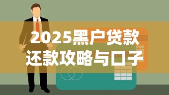 2025黑户贷款还款攻略与口子解析