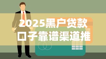 2025黑户贷款口子靠谱渠道推荐