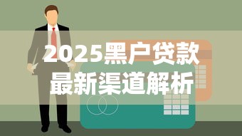 2025黑户贷款最新渠道解析