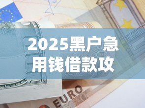 2025黑户急用钱借款攻略