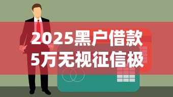 2025黑户借款5万无视征信极速放款