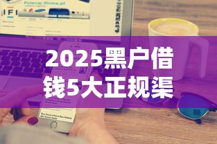 2025黑户借钱5大正规渠道