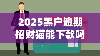2025黑户逾期招财猫能下款吗