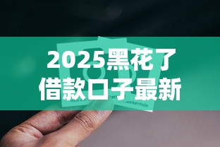 2025黑花了借款口子最新解析