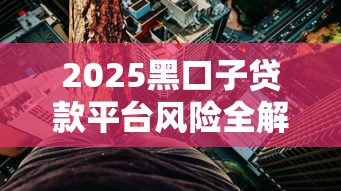 2025黑口子贷款平台风险全解析