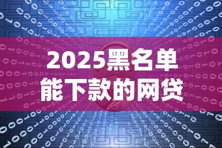 2025黑名单能下款的网贷平台