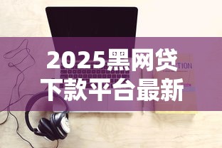 2025黑网贷下款平台最新名单
