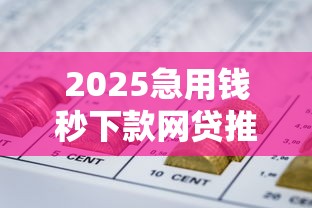 2025急用钱秒下款网贷推荐