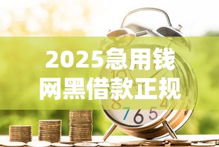 2025急用钱网黑借款正规渠道