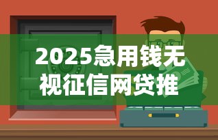 2025急用钱无视征信网贷推荐