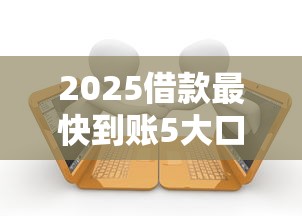 2025借款最快到账5大口子推荐