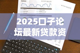 2025口子论坛最新贷款资讯分享