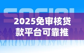 2025免审核贷款平台可靠推荐