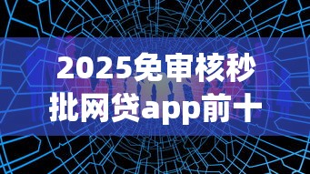 2025免审核秒批网贷app前十名