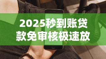 2025秒到账贷款免审核极速放款