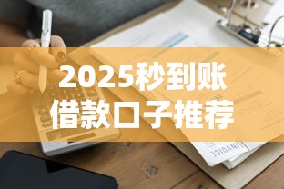 2025秒到账借款口子推荐