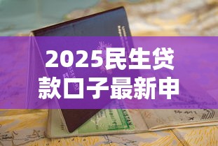 2025民生贷款口子最新申请指南
