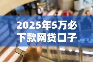 2025年5万必下款网贷口子推荐