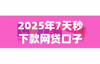 2025年7天秒下款网贷口子精选
