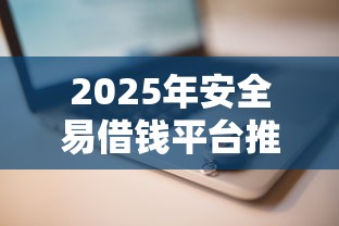 2025年安全易借钱平台推荐