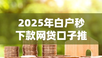 2025年白户秒下款网贷口子推荐