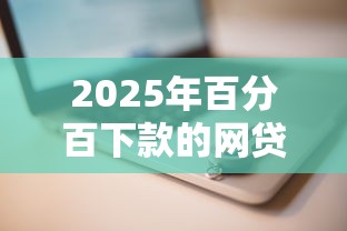 2025年百分百下款的网贷平台推荐