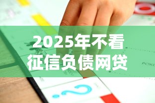 2025年不看征信负债网贷平台推荐 2025年不看征信负债网贷平台推荐