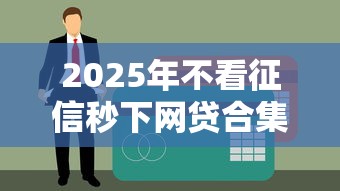 2025年不看征信秒下网贷合集