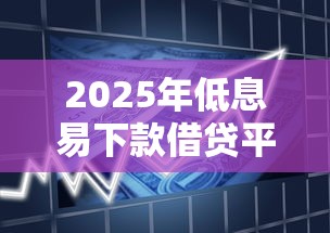 2025年低息易下款借贷平台推荐