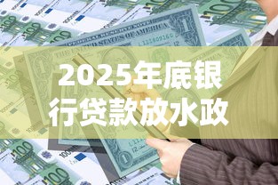 2025年底银行贷款放水政策解读